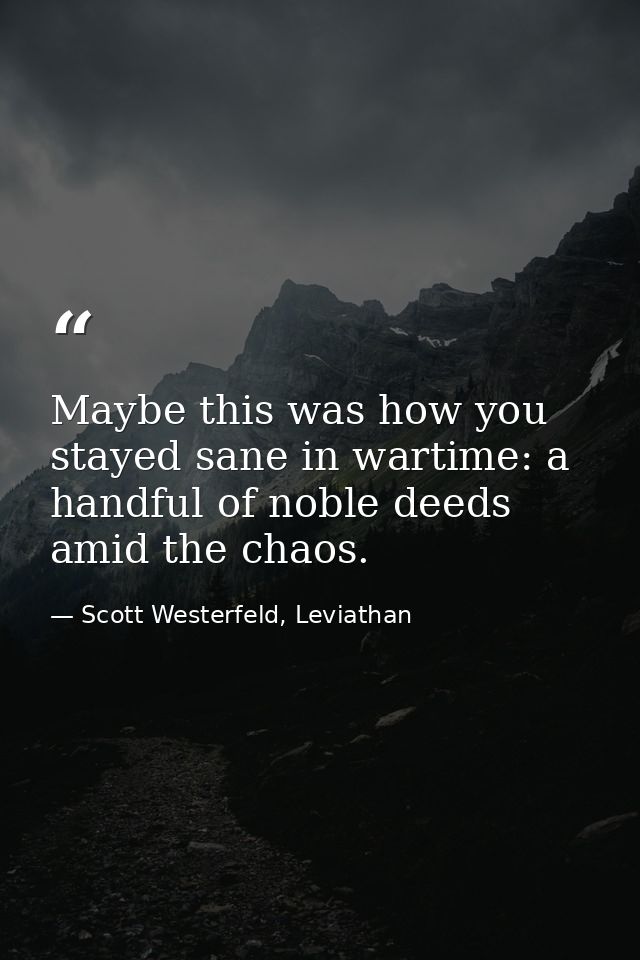 Maybe this was how you stayed sane in wartime: a handful of noble deeds amid the chaos. — Scott Westerfeld, Leviathan