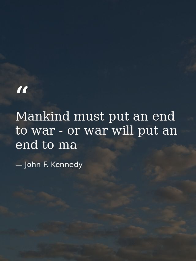 Mankind must put an end to war - or war will put an end to ma — John F. Kennedy