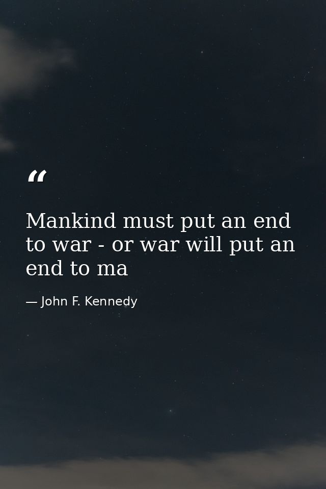 Mankind must put an end to war - or war will put an end to ma — John F. Kennedy