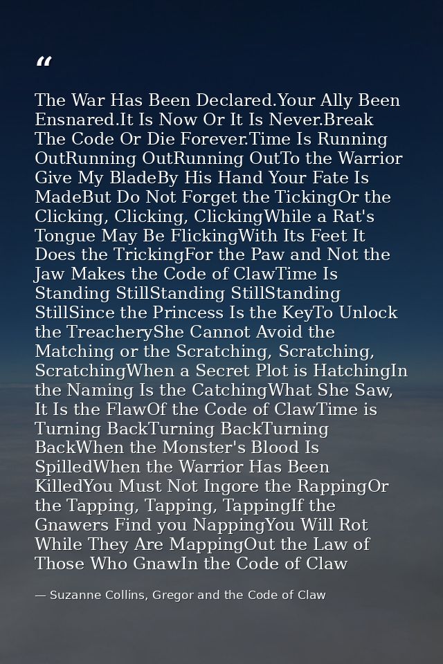 The War Has Been Declared.Your Ally Been Ensnared.It Is Now Or It Is Never.Break The Code Or Die Forever.Time Is Running — Suzanne Collins, Gregor and the Code of Claw
