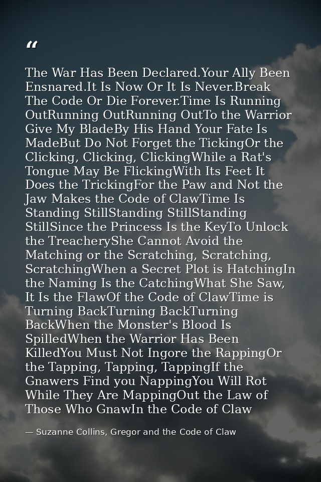 The War Has Been Declared.Your Ally Been Ensnared.It Is Now Or It Is Never.Break The Code Or Die Forever.Time Is Running — Suzanne Collins, Gregor and the Code of Claw