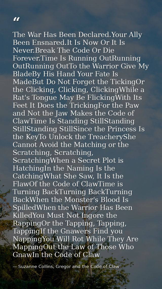 The War Has Been Declared.Your Ally Been Ensnared.It Is Now Or It Is Never.Break The Code Or Die Forever.Time Is Running — Suzanne Collins, Gregor and the Code of Claw