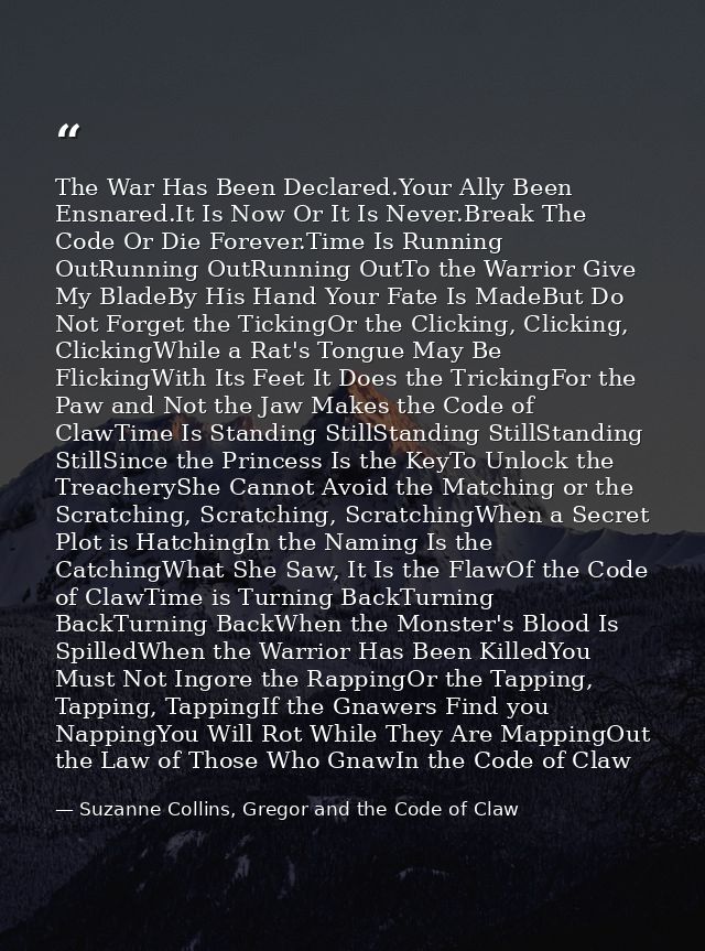 The War Has Been Declared.Your Ally Been Ensnared.It Is Now Or It Is Never.Break The Code Or Die Forever.Time Is Running — Suzanne Collins, Gregor and the Code of Claw