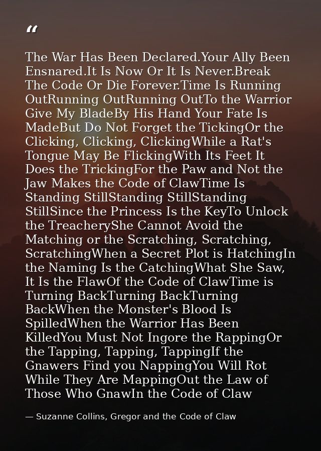The War Has Been Declared.Your Ally Been Ensnared.It Is Now Or It Is Never.Break The Code Or Die Forever.Time Is Running — Suzanne Collins, Gregor and the Code of Claw