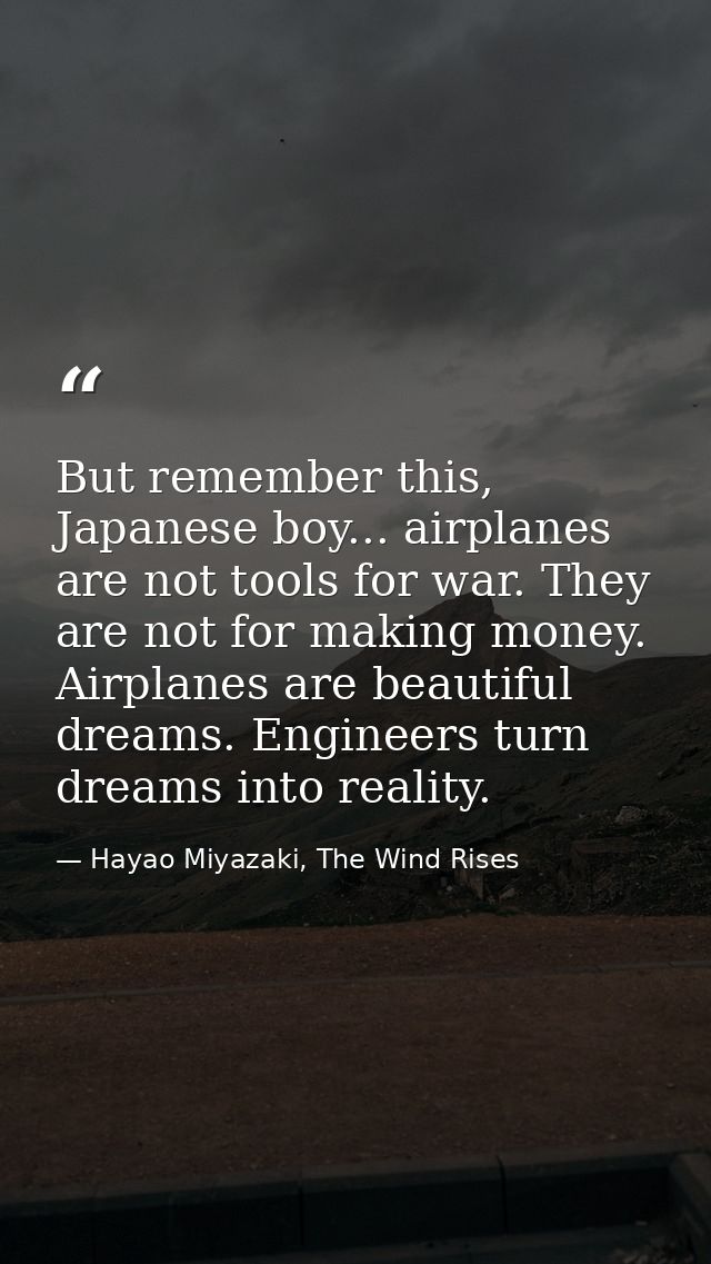 But remember this, Japanese boy... airplanes are not tools for war. They are not for making money. Airplanes are beautif — Hayao Miyazaki, The Wind Rises