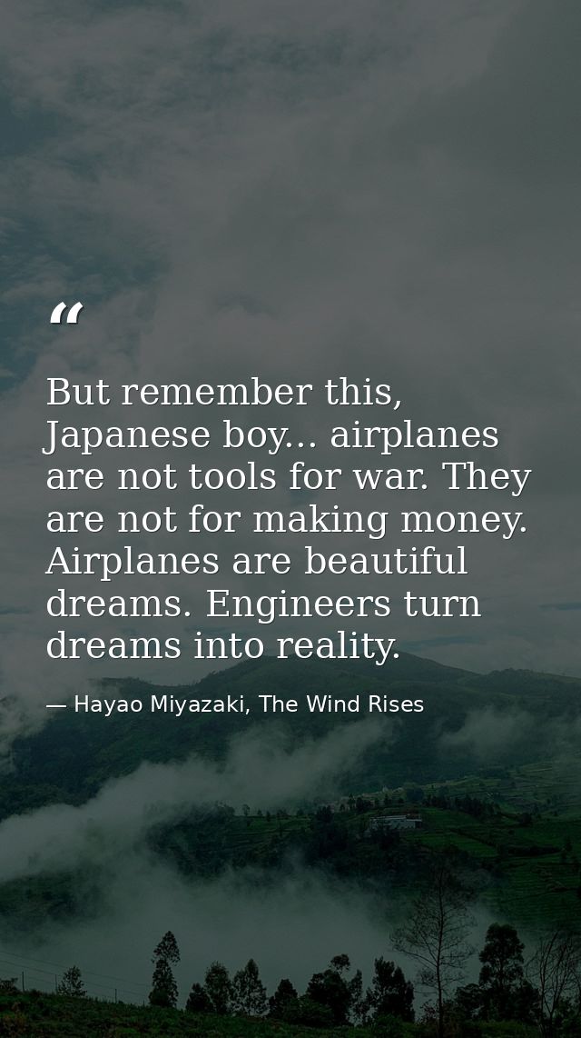 But remember this, Japanese boy... airplanes are not tools for war. They are not for making money. Airplanes are beautif — Hayao Miyazaki, The Wind Rises