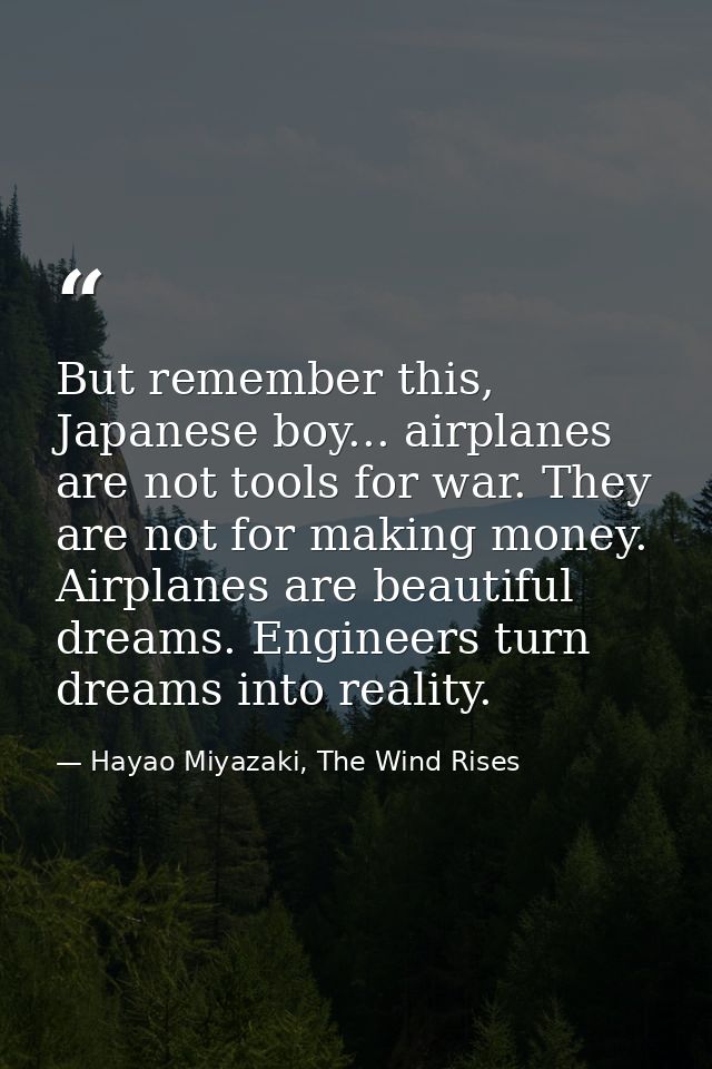 But remember this, Japanese boy... airplanes are not tools for war. They are not for making money. Airplanes are beautif — Hayao Miyazaki, The Wind Rises