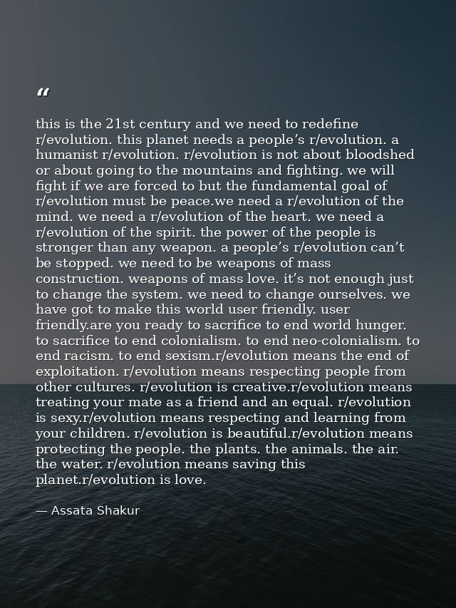 this is the 21st century and we need to redefine r/evolution. this planet needs a people’s r/evolution. a humanist r/evo — Assata Shakur