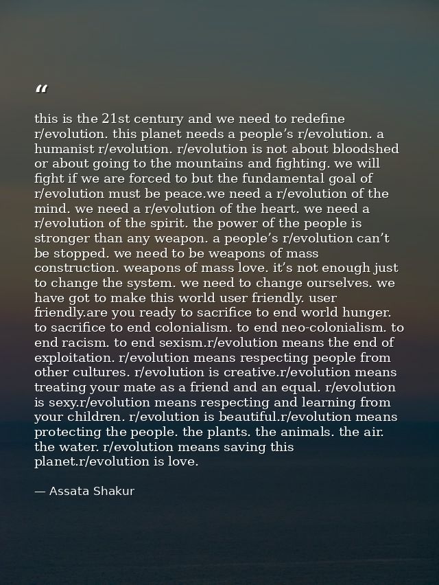 this is the 21st century and we need to redefine r/evolution. this planet needs a people’s r/evolution. a humanist r/evo — Assata Shakur