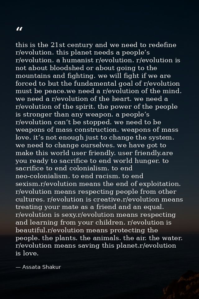this is the 21st century and we need to redefine r/evolution. this planet needs a people’s r/evolution. a humanist r/evo — Assata Shakur