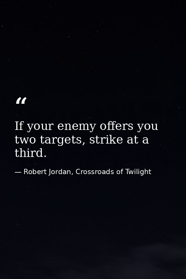 If your enemy offers you two targets, strike at a third. — Robert Jordan, Crossroads of Twilight