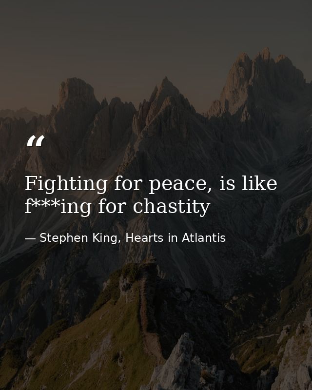Fighting for peace, is like f***ing for chastity — Stephen King, Hearts in Atlantis