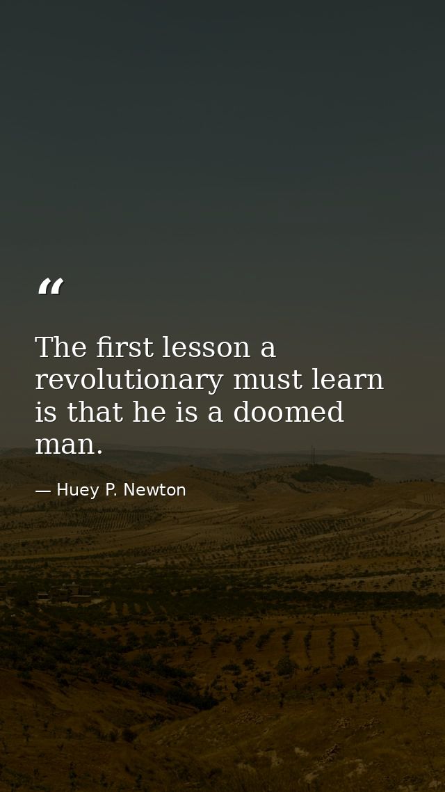 The first lesson a revolutionary must learn is that he is a doomed man. — Huey P. Newton