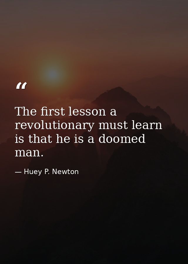 The first lesson a revolutionary must learn is that he is a doomed man. — Huey P. Newton