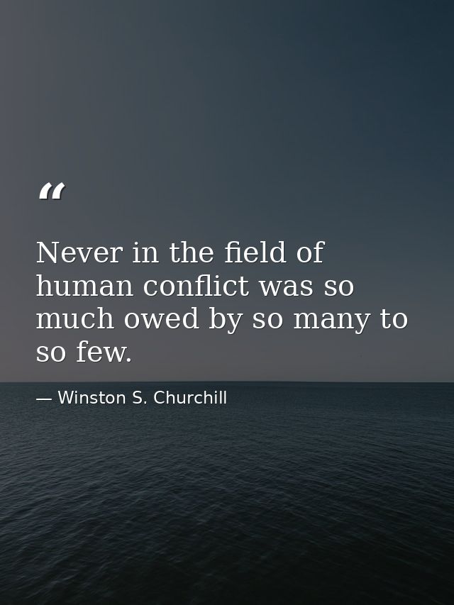 Never in the field of human conflict was so much owed by so many to so few. — Winston S. Churchill