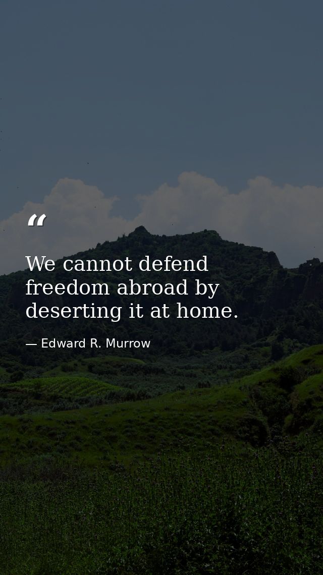 We cannot defend freedom abroad by deserting it at home. — Edward R. Murrow