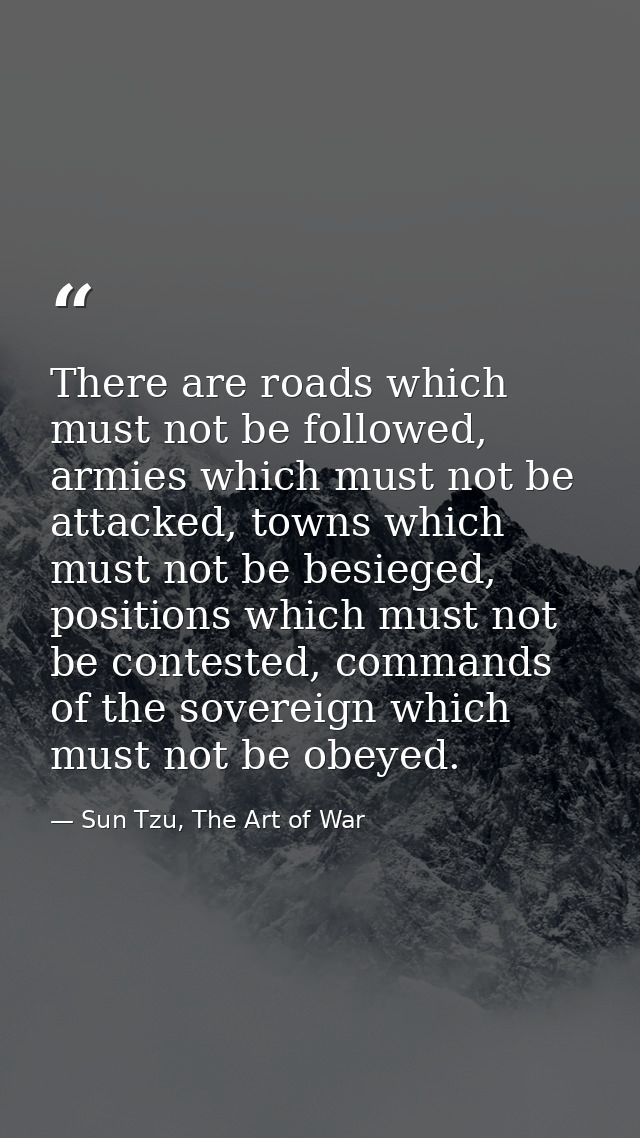 There are roads which must not be followed, armies which must not be attacked, towns which must not be besieged, positio — Sun Tzu, The Art of War