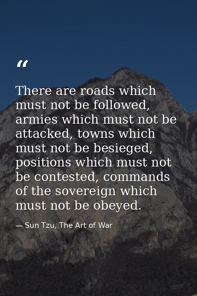 There are roads which must not be followed, armies which must not be attacked, towns which must not be besieged, positio — Sun Tzu, The Art of War