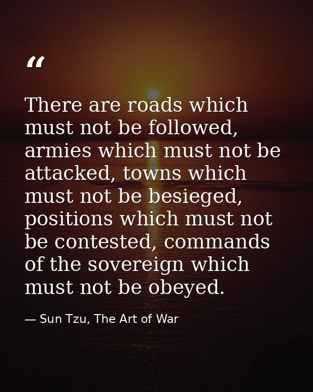 There are roads which must not be followed, armies which must not be attacked, towns which must not be besieged, positio — Sun Tzu, The Art of War