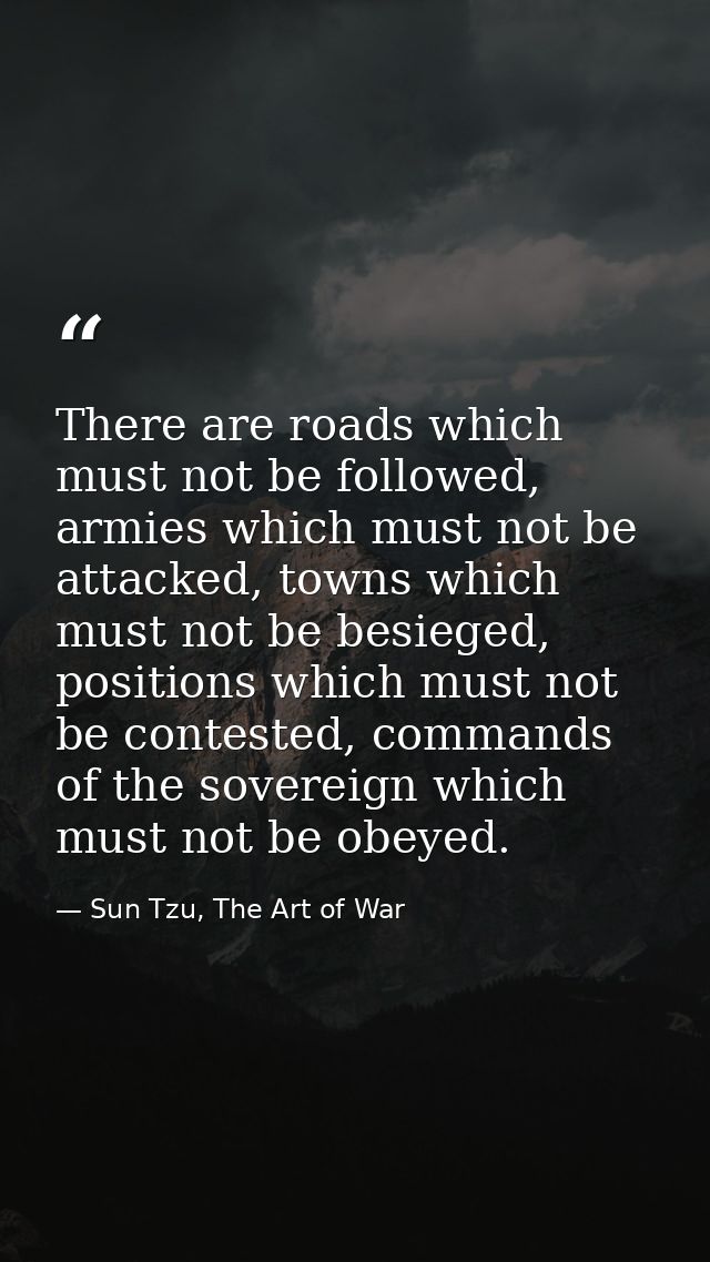 There are roads which must not be followed, armies which must not be attacked, towns which must not be besieged, positio — Sun Tzu, The Art of War