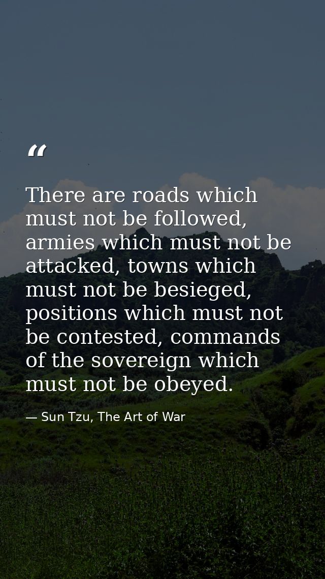 There are roads which must not be followed, armies which must not be attacked, towns which must not be besieged, positio — Sun Tzu, The Art of War