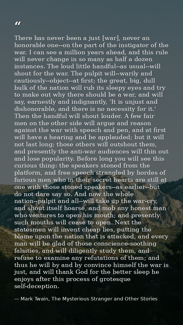 There has never been a just [war], never an honorable one--on the part of the instigator of the war. I can see a million — Mark Twain, The Mysterious Stranger and Other Stories