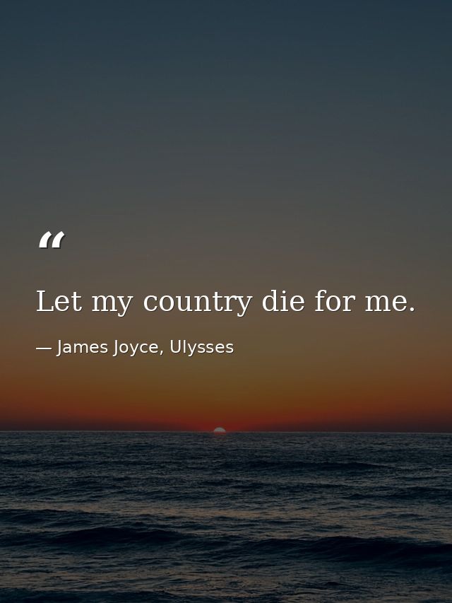 Let my country die for me. — James Joyce, Ulysses