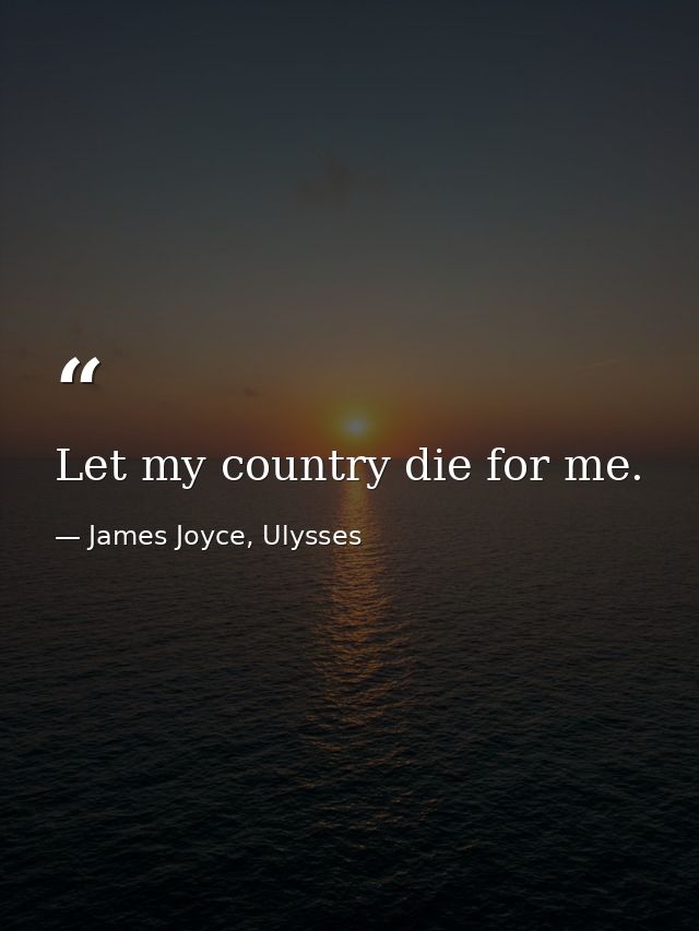 Let my country die for me. — James Joyce, Ulysses