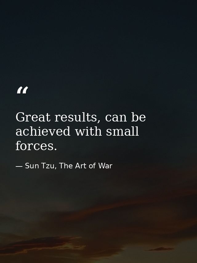 Great results, can be achieved with small forces. — Sun Tzu, The Art of War