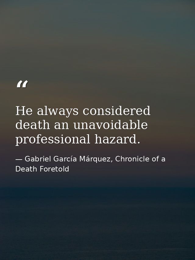 He always considered death an unavoidable professional hazard. — Gabriel García Márquez, Chronicle of a Death Foretold