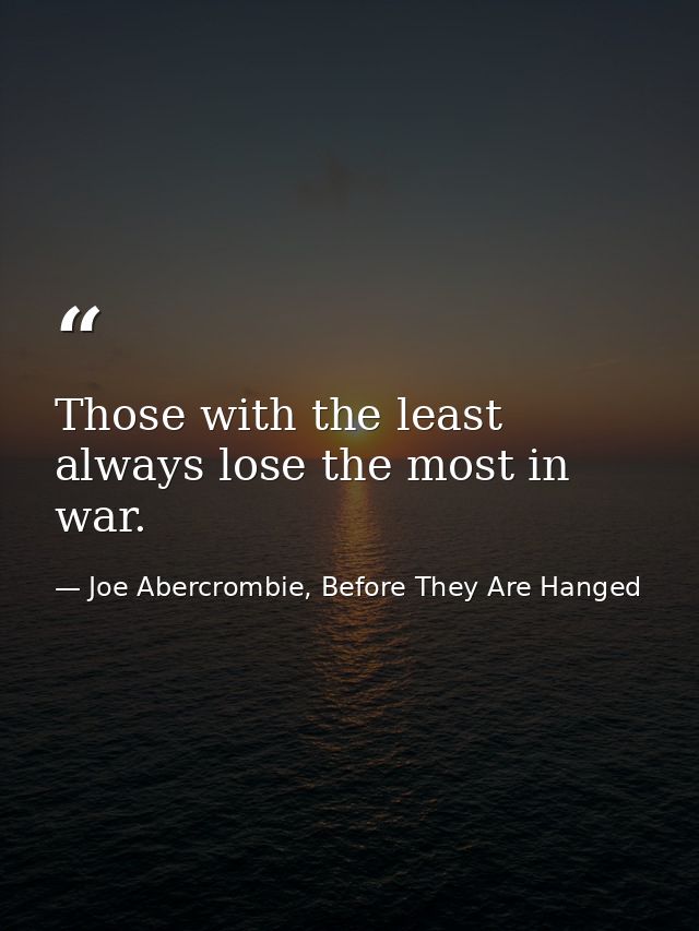 Those with the least always lose the most in war. — Joe Abercrombie, Before They Are Hanged