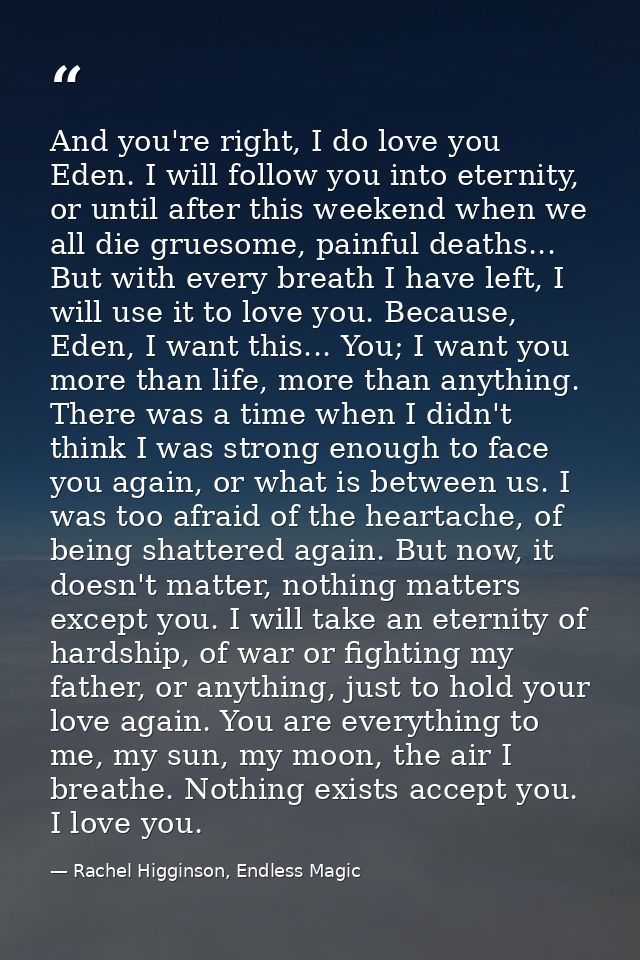 And you're right, I do love you Eden. I will follow you into eternity, or until after this weekend when we all die grues — Rachel Higginson, Endless Magic