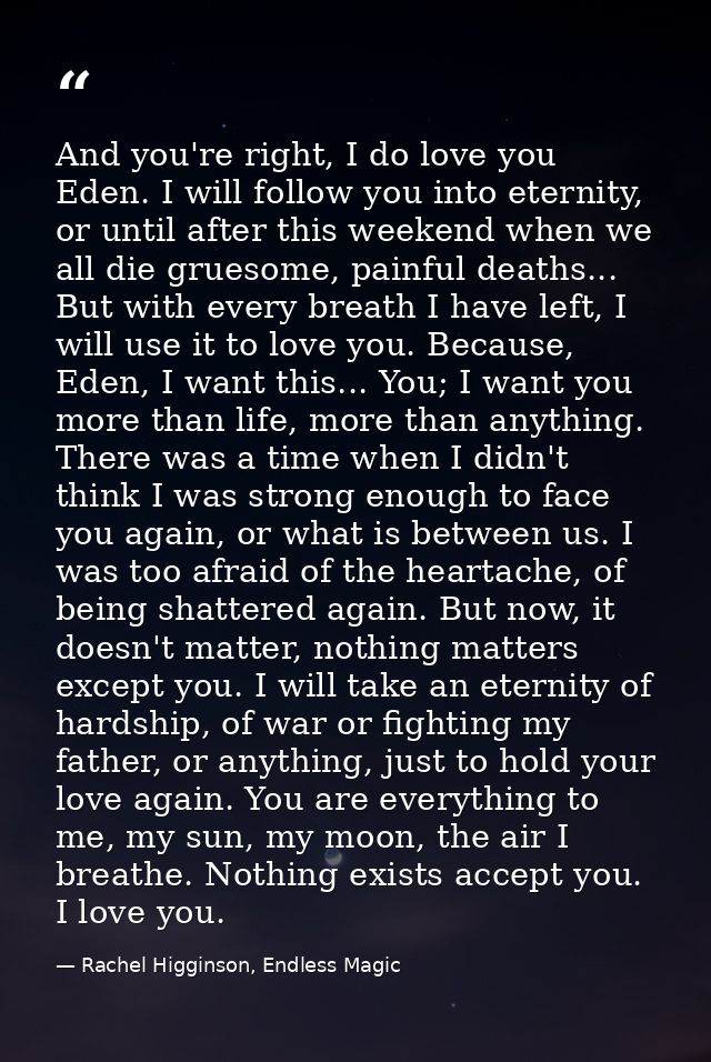 And you're right, I do love you Eden. I will follow you into eternity, or until after this weekend when we all die grues — Rachel Higginson, Endless Magic