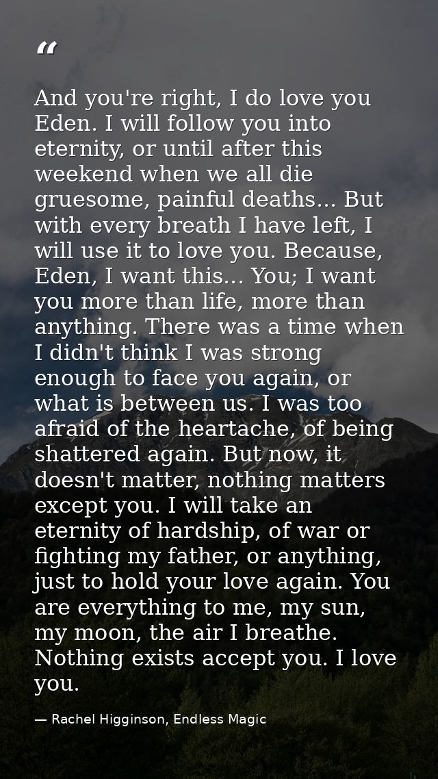 And you're right, I do love you Eden. I will follow you into eternity, or until after this weekend when we all die grues — Rachel Higginson, Endless Magic