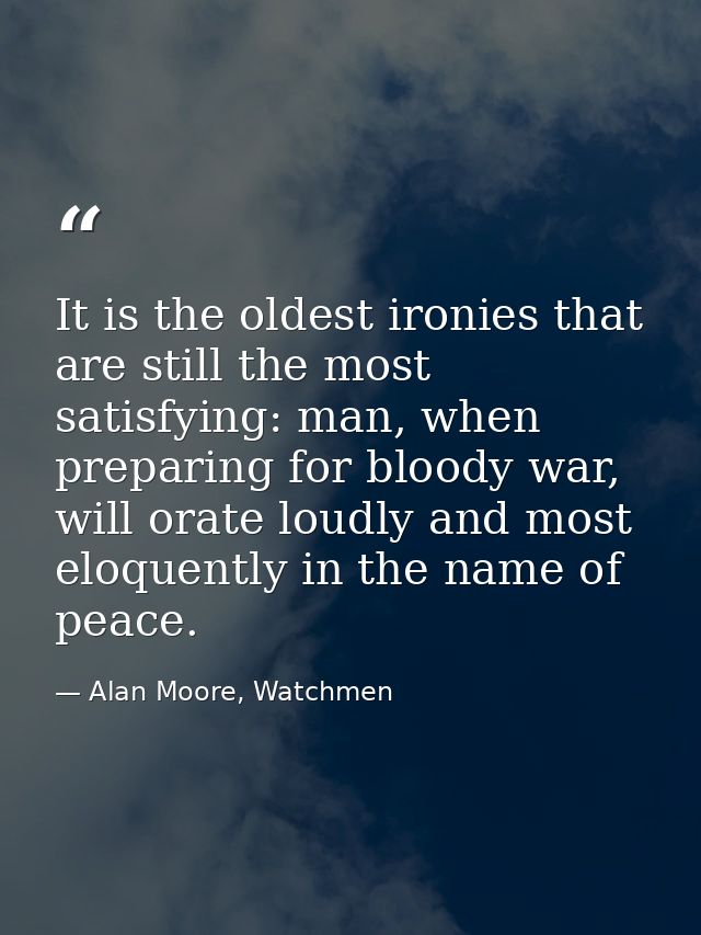 It is the oldest ironies that are still the most satisfying: man, when preparing for bloody war, will orate loudly and m — Alan Moore, Watchmen