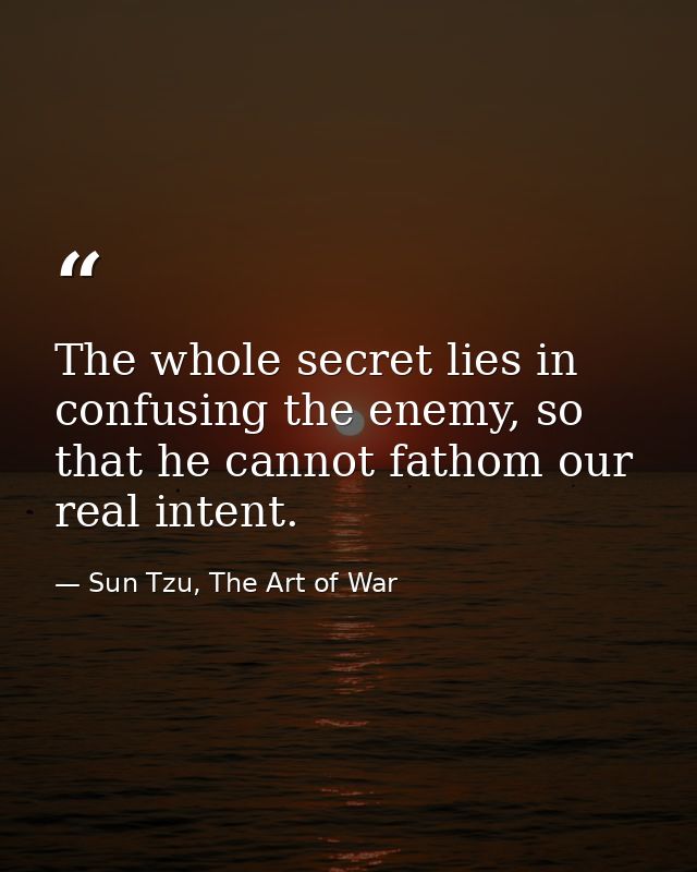 The whole secret lies in confusing the enemy, so that he cannot fathom our real intent. — Sun Tzu, The Art of War