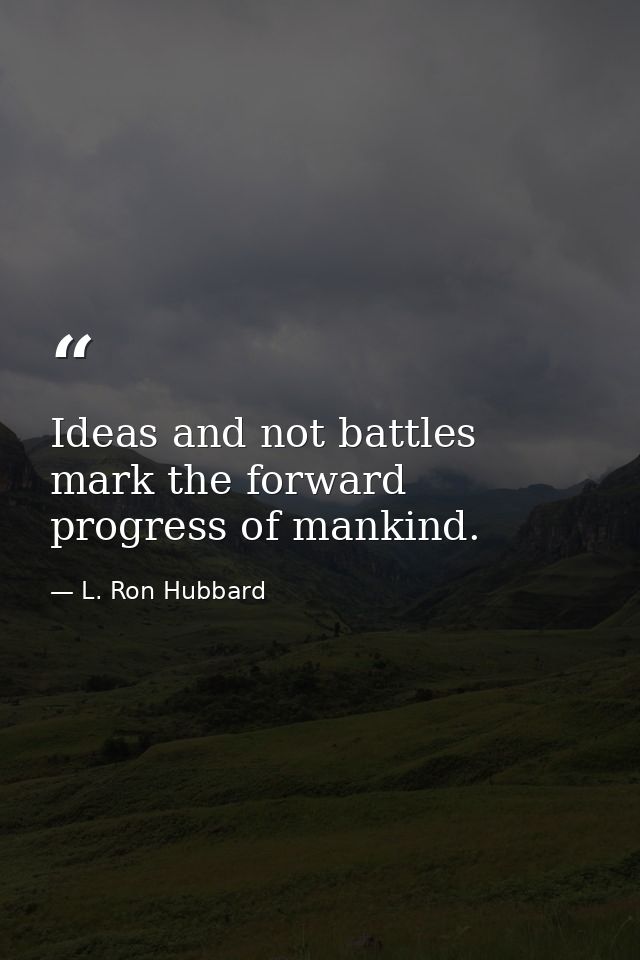Ideas and not battles mark the forward progress of mankind. — L. Ron Hubbard