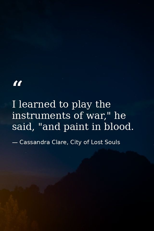 I learned to play the instruments of war," he said, "and paint in blood. — Cassandra Clare, City of Lost Souls