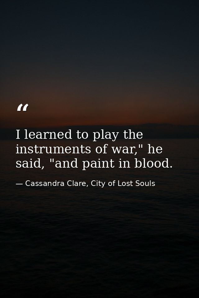 I learned to play the instruments of war," he said, "and paint in blood. — Cassandra Clare, City of Lost Souls