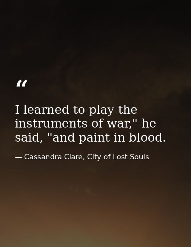 I learned to play the instruments of war," he said, "and paint in blood. — Cassandra Clare, City of Lost Souls