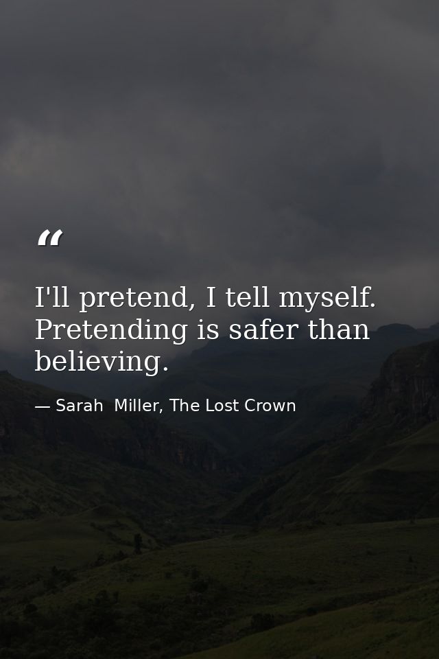 I'll pretend, I tell myself. Pretending is safer than believing. — Sarah  Miller, The Lost Crown