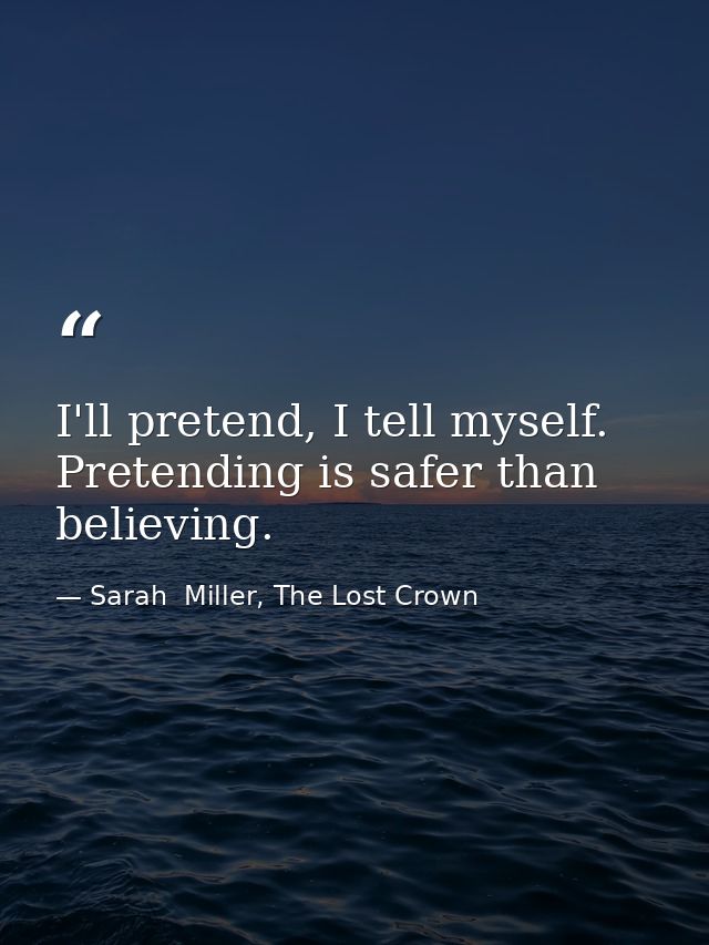 I'll pretend, I tell myself. Pretending is safer than believing. — Sarah  Miller, The Lost Crown