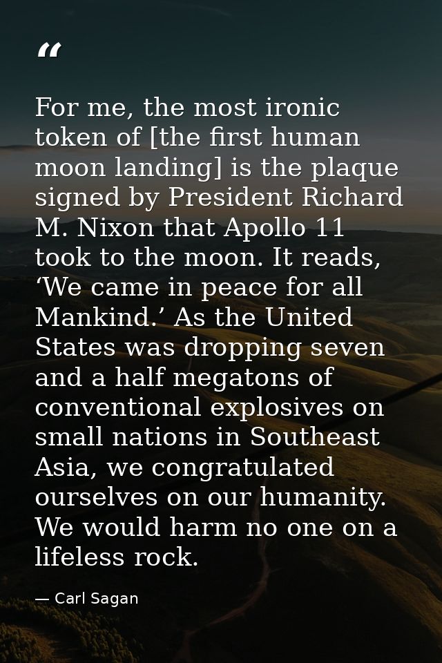 For me, the most ironic token of [the first human moon landing] is the plaque signed by President Richard M. Nixon that  — Carl Sagan
