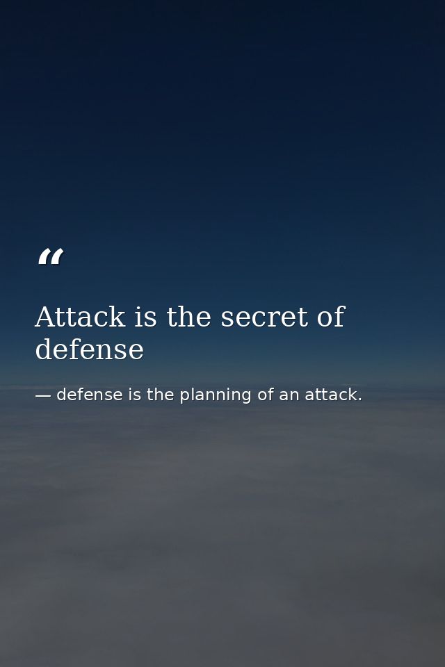 Attack is the secret of defense — defense is the planning of an attack.