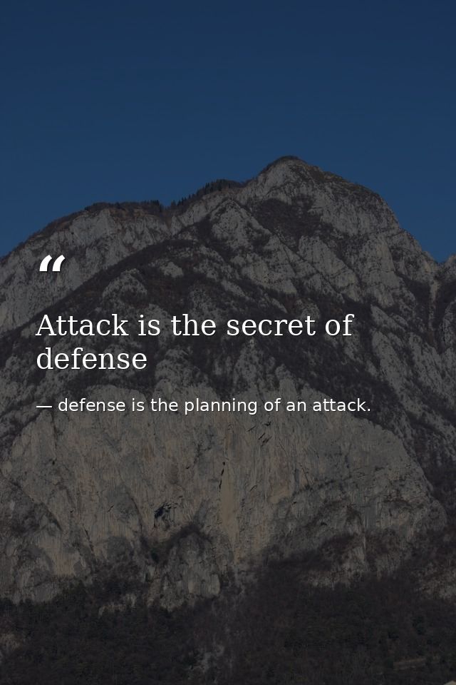 Attack is the secret of defense — defense is the planning of an attack.
