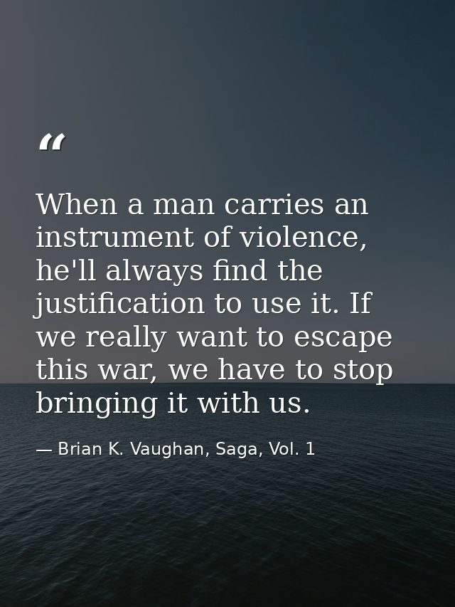 When a man carries an instrument of violence, he'll always find the justification to use it. If we really want to escape — Brian K. Vaughan, Saga, Vol. 1