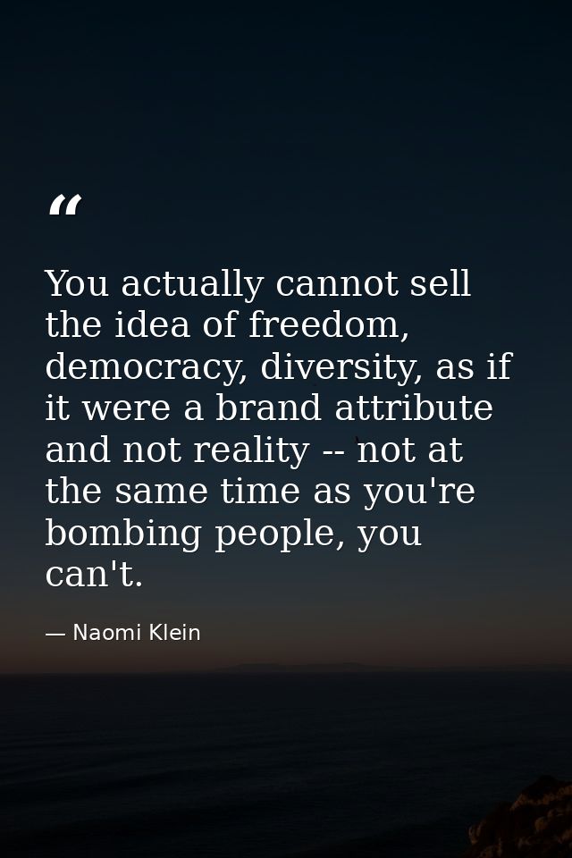 You actually cannot sell the idea of freedom, democracy, diversity, as if it were a brand attribute and not reality -- n — Naomi Klein
