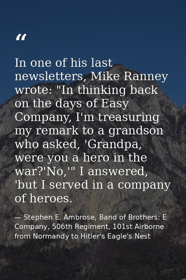 In one of his last newsletters, Mike Ranney wrote: "In thinking back on the days of Easy Company, I'm treasuring my rema — Stephen E. Ambrose, Band of Brothers: E Company, 506th Regiment, 101st Airborne from Normandy to Hitler's Eagle's Nest