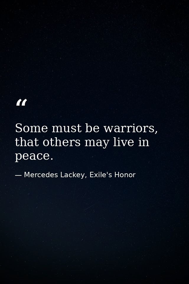 Some must be warriors, that others may live in peace. — Mercedes Lackey, Exile's Honor