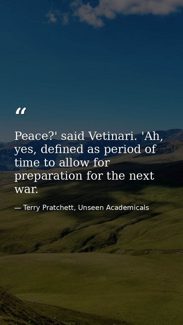 Peace?' said Vetinari. 'Ah, yes, defined as period of time to allow for preparation for the next war. — Terry Pratchett, Unseen Academicals